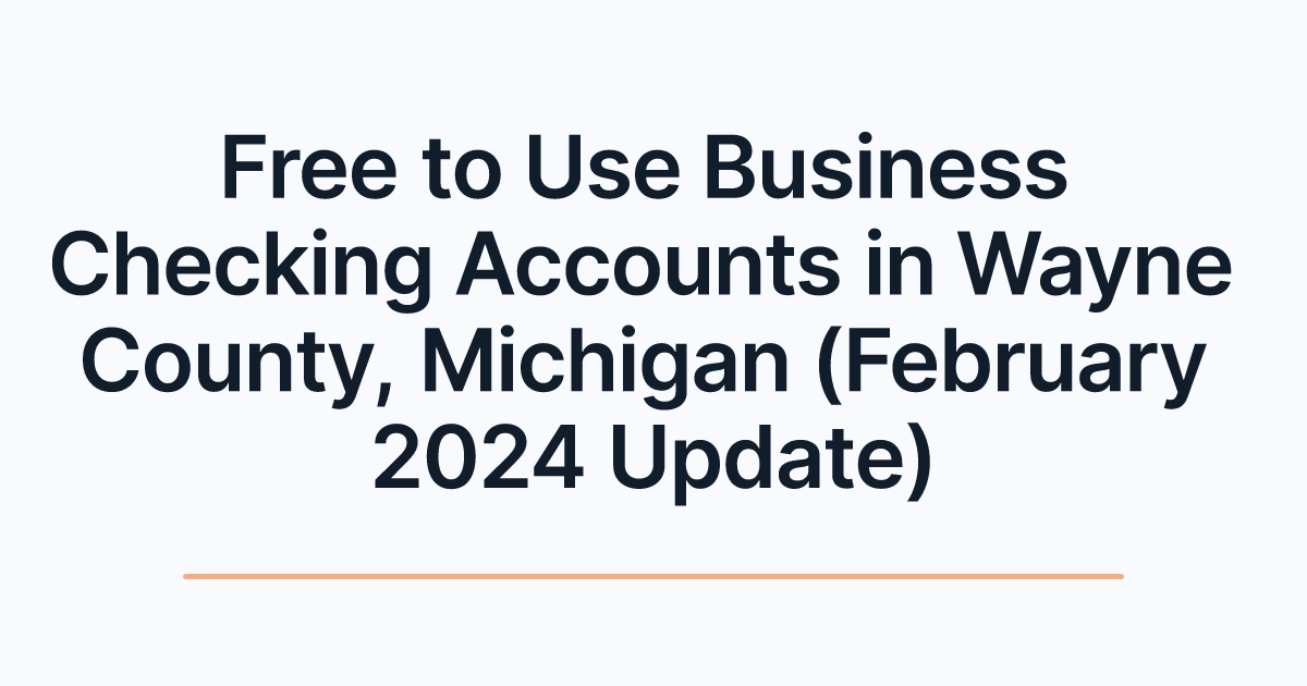 Free to Use Business Checking Accounts in Wayne County, Michigan (February 2024 Update)